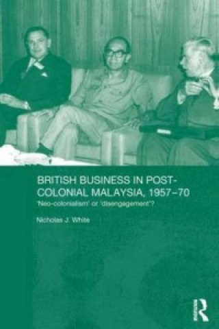 Kniha British Business in Post-Colonial Malaysia, 1957-70 Nicholas J. White