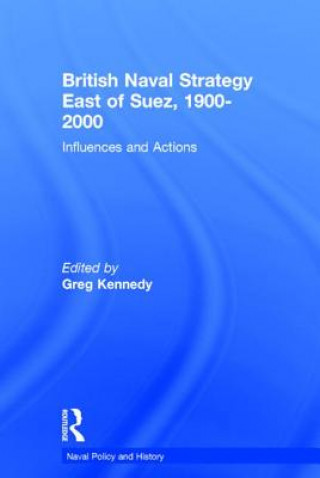 Kniha British Naval Strategy East of Suez, 1900-2000 Greg Kennedy