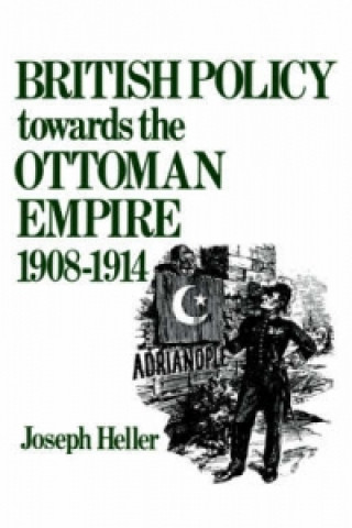 Kniha British Policy Towards the Ottoman Empire 1908-1914 Joseph Heller