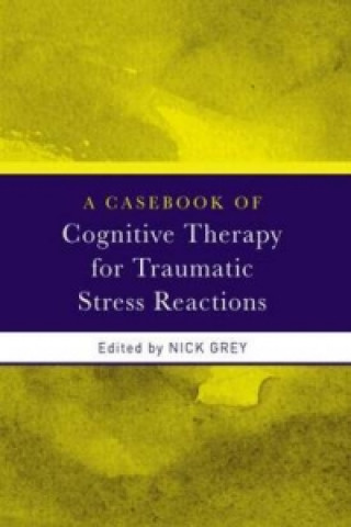 Carte Casebook of Cognitive Therapy for Traumatic Stress Reactions Nick Grey