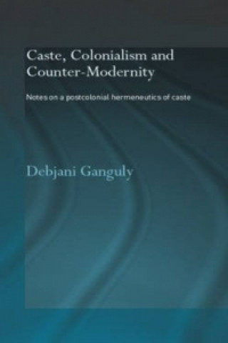 Kniha Caste, Colonialism and Counter-Modernity Debjani Ganguly