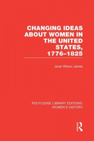 Książka Changing Ideas about Women in the United States, 1776-1825 Janet Wilson James