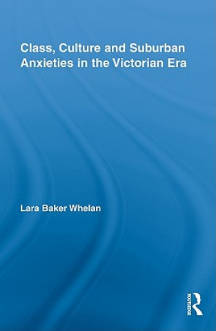 Livre Class, Culture and Suburban Anxieties in the Victorian Era Lara Baker Whelan