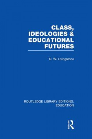 Książka Class, Ideologies and Educational Futures D. W. Livingstone