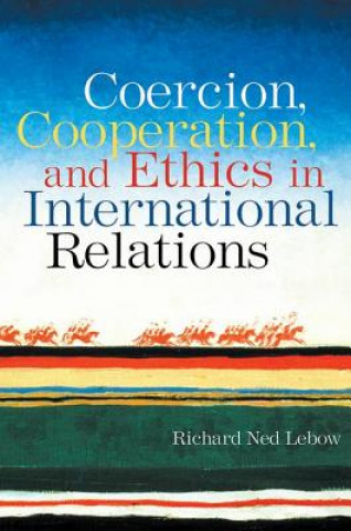 Könyv Coercion, Cooperation, and Ethics in International Relations Richard Ned Lebow