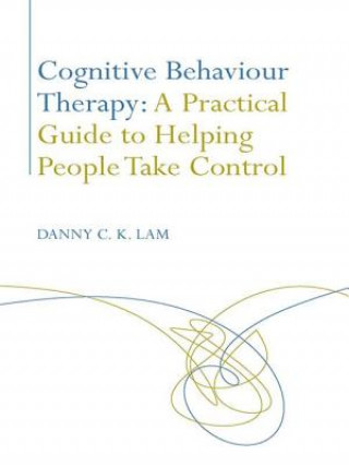 Kniha Cognitive Behaviour Therapy: A Practical Guide to Helping People Take Control Danny C. K. Lam