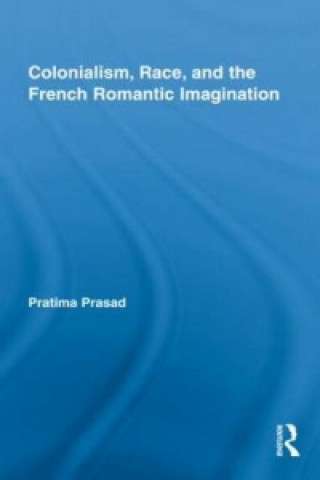 Książka Colonialism, Race, and the French Romantic Imagination Pratima Prasad