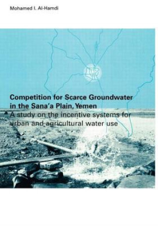Kniha Competition for Scarce Groundwater in the Sana'a Plain, Yemen. A study of the incentive systems for urban and agricultural water use. Mohamed I. Al-Hamdi