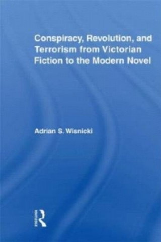 Kniha Conspiracy, Revolution, and Terrorism from Victorian Fiction to the Modern Novel Adrian Wisnicki