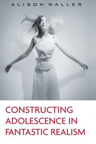 Kniha Constructing Adolescence in Fantastic Realism Alison Waller