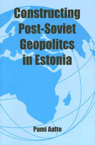 Carte Constructing Post-Soviet Geopolitics in Estonia Pami Aalto