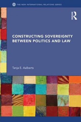 Kniha Constructing Sovereignty between Politics and Law Tanja E. Aalberts