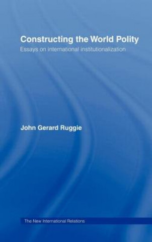 Könyv Constructing the World Polity John Gerard Ruggie