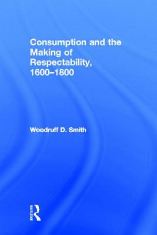 Kniha Consumption and the Making of Respectability, 1600-1800 Woodruff D. Smith