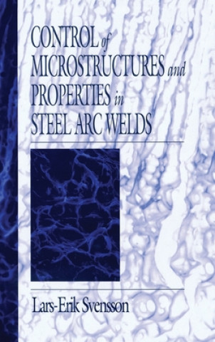 Könyv Control of Microstructures and Properties in Steel Arc Welds Lars Erik Svensson