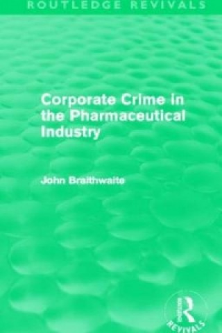 Könyv Corporate Crime in the Pharmaceutical Industry (Routledge Revivals) John Braithwaite