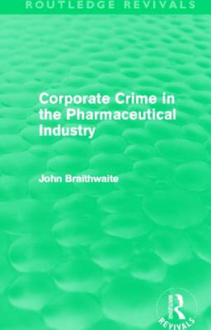 Książka Corporate Crime in the Pharmaceutical Industry (Routledge Revivals) John Braithwaite