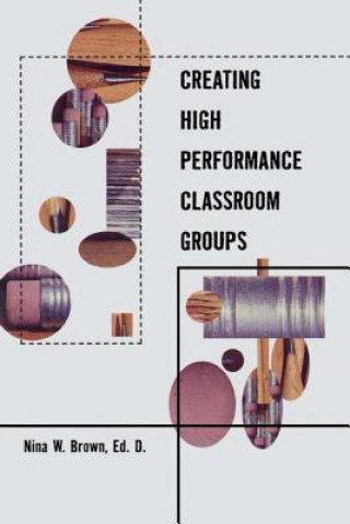 Kniha Creating High Performance Classroom Groups Nina W. Brown