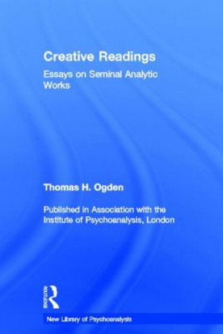 Książka Creative Readings: Essays on Seminal Analytic Works Thomas H. Ogden