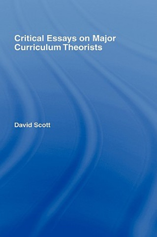 Könyv Critical Essays on Major Curriculum Theorists David Scott