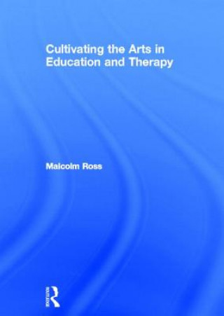 Kniha Cultivating the Arts in Education and Therapy Malcolm Ross