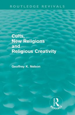 Kniha Cults, New Religions and Religious Creativity (Routledge Revivals) Geoffrey Nelson