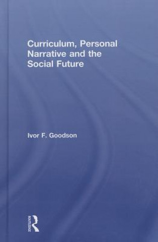 Książka Curriculum, Personal Narrative and the Social Future Ivor F. Goodson