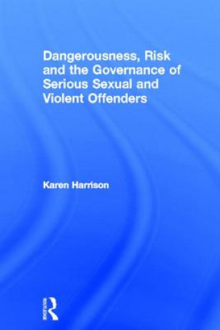 Könyv Dangerousness, Risk and the Governance of Serious Sexual and Violent Offenders Karen Harrison