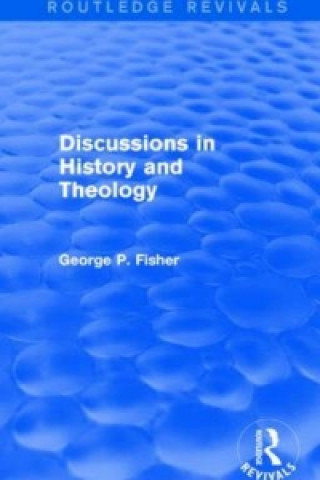 Carte Discussions in History and Theology (Routledge Revivals) George P. Fisher