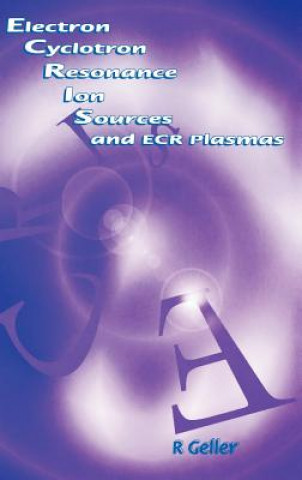 Βιβλίο Electron Cyclotron Resonance Ion Sources and ECR Plasmas Richard Geller