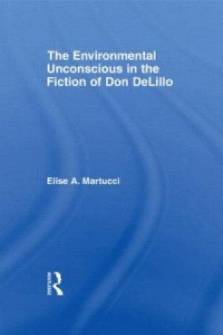 Kniha Environmental Unconscious in the Fiction of Don DeLillo Elise Martucci