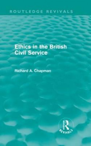Knjiga Ethics in the British Civil Service (Routledge Revivals) Richard A. Chapman