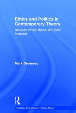 Kniha Ethics and Politics in Contemporary Theory Between Critical Theory and Post-Marxism Mark Devenney