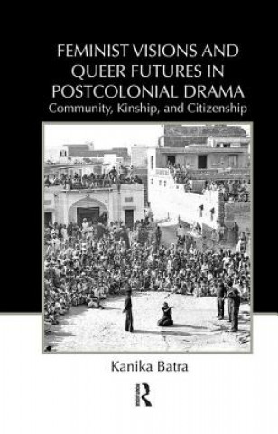 Carte Feminist Visions and Queer Futures in Postcolonial Drama Kanika Batra