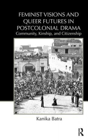 Libro Feminist Visions and Queer Futures in Postcolonial Drama Kanika Batra