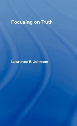 Knjiga Focusing on Truth Lawrence E. Johnson