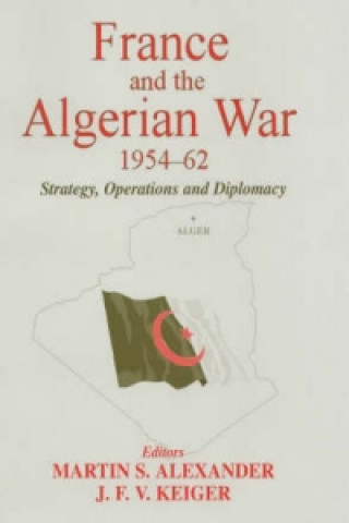 Kniha France and the Algerian War, 1954-1962 Martin S. Alexander