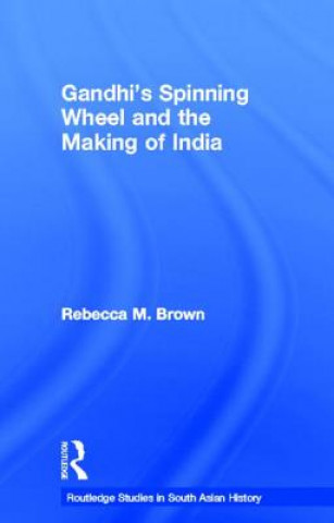 Kniha Gandhi's Spinning Wheel and the Making of India Rebecca M. Brown
