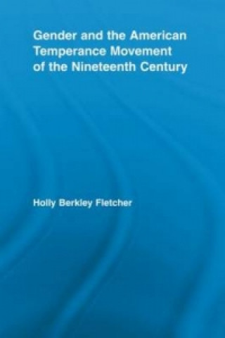 Carte Gender and the American Temperance Movement of the Nineteenth Century Holly Berkley Fletcher