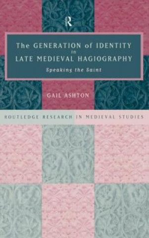 Kniha Generation of Identity in Late Medieval Hagiography Gail Ashton