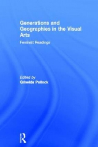 Kniha Generations and Geographies in the Visual Arts: Feminist Readings Griselda Pollock