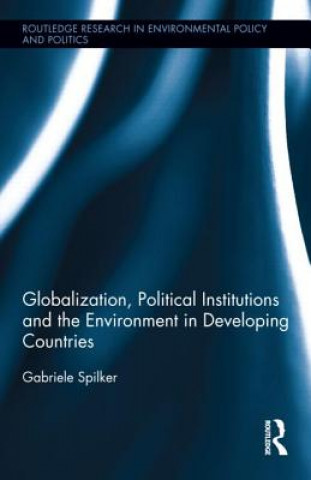 Kniha Globalization, Political Institutions and the Environment in Developing Countries Gabriele Spilker