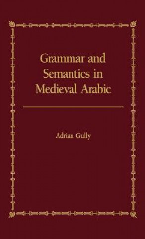 Könyv Grammar and Semantics in Medieval Arabic Adrian Gully