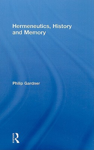 Kniha Hermeneutics, History and Memory Philip Gardner