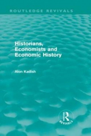 Könyv Historians, Economists, and Economic History (Routledge Revivals) Alon Kadish