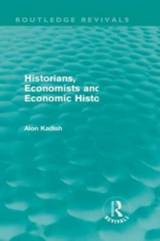 Könyv Historians, Economists, and Economic History (Routledge Revivals) Alon Kadish