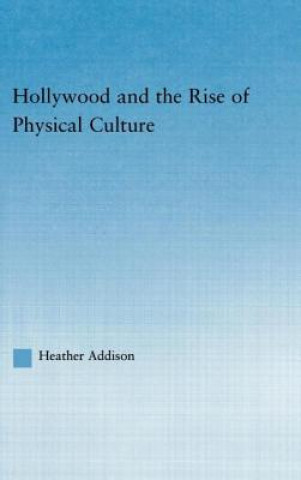 Kniha Hollywood and the Rise of Physical Culture Heather Addison