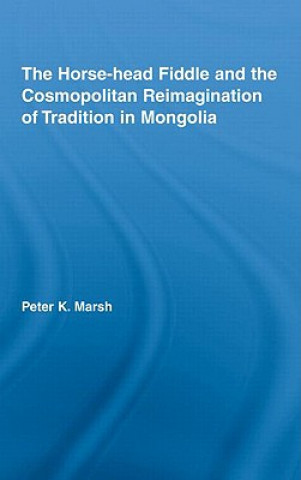 Kniha Horse-head Fiddle and the Cosmopolitan Reimagination of Tradition in Mongolia Peter K. Marsh