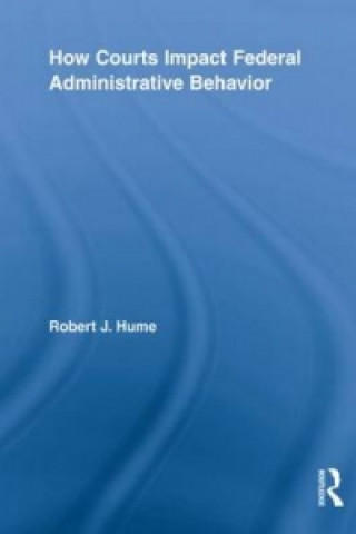 Kniha How Courts Impact Federal Administrative Behavior Robert J. Hume