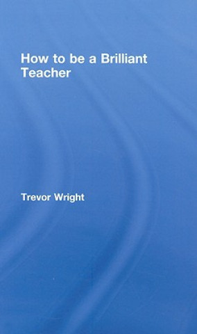 Carte How to Be a Brilliant Teacher Trevor Wright